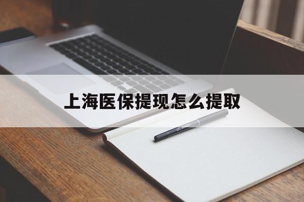 景德镇上海医保提现怎么提取(上海医保提现怎么提取出来)