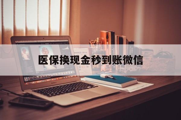 景德镇医保换现金秒到账微信(医保换现金秒到账微信怎么操作)