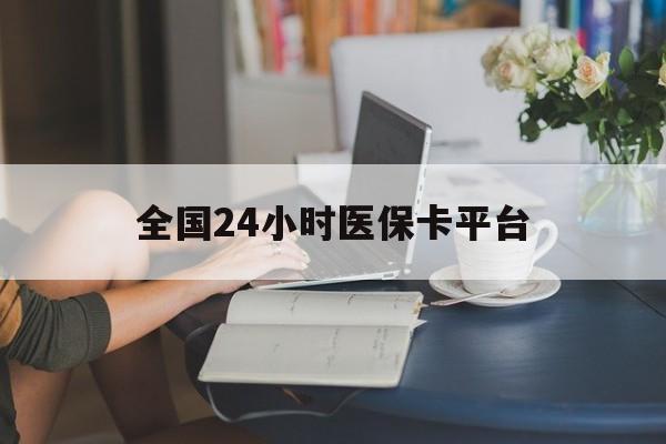 景德镇全国24小时医保卡平台(医保24小时服务标志)