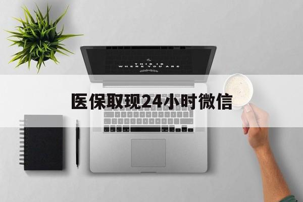 景德镇医保取现24小时微信(医保取现24小时微信300块钱)