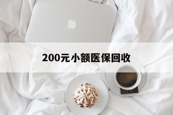 景德镇200元小额医保回收(小额医保取现)