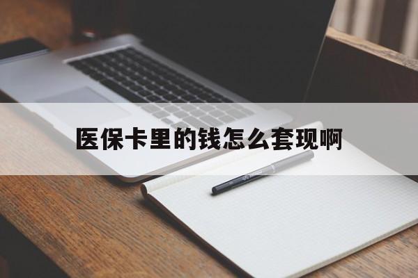 景德镇医保卡里的钱怎么套现啊(医保卡的钱怎么套出来啊)