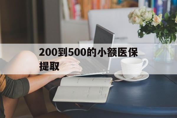 景德镇200到500的小额医保提取(小额医保300以内提取)