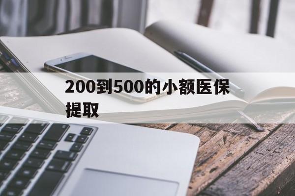 景德镇200到500的小额医保提取(200到500的小额医保提取微信)