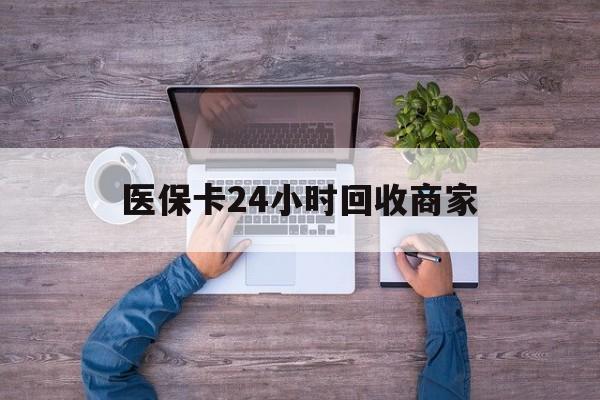景德镇医保卡24小时回收商家(医保卡回收电话)