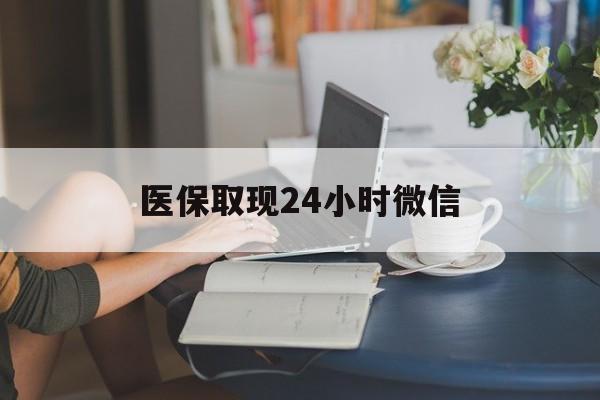景德镇医保取现24小时微信(医保取现24小时微信成都)