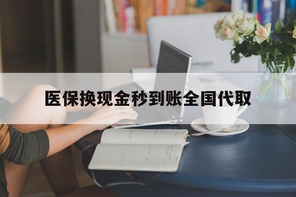 景德镇医保换现金秒到账全国代取(哪里有刷医保卡换现金的)