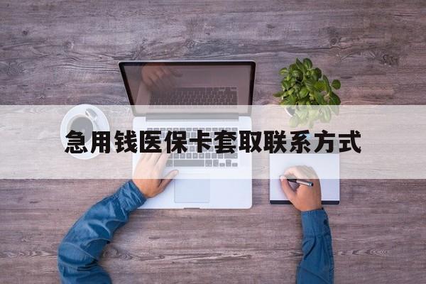 景德镇急用钱医保卡套取联系方式(24小时套医保卡联系方式)