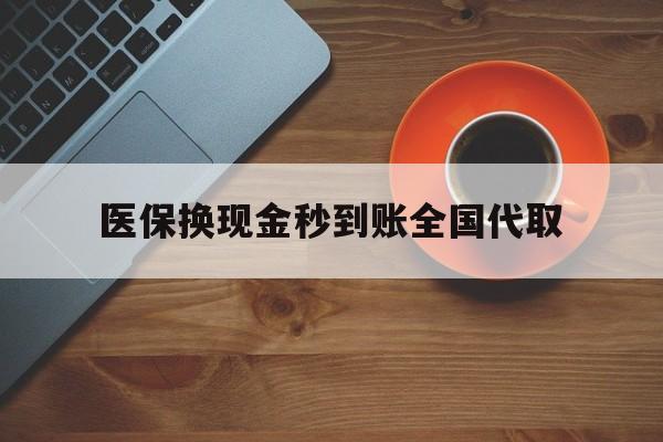 景德镇医保换现金秒到账全国代取(医保卡换现金联系方式)