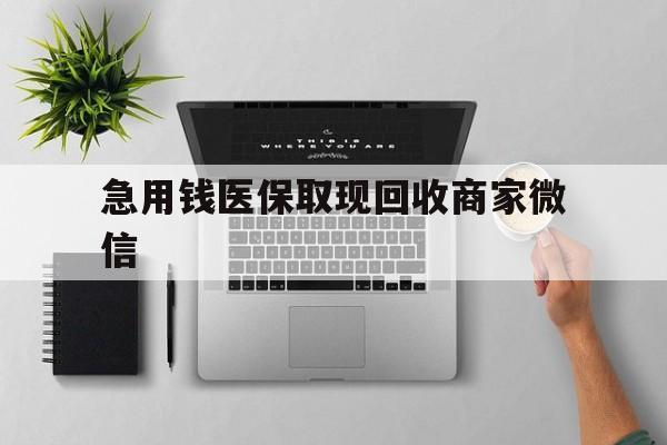 景德镇急用钱医保取现回收商家微信(微信回收平台联系方式)