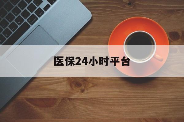 景德镇医保24小时平台(医保24小时服务标志)