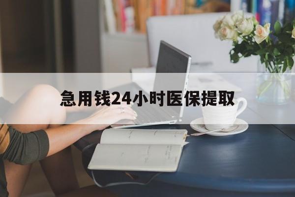景德镇急用钱24小时医保提取(24小时医保取现回收)