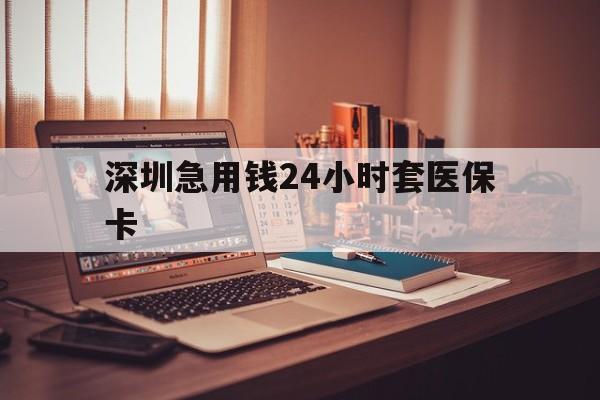 景德镇深圳急用钱24小时套医保卡(深圳急用钱套医保卡联系方式)