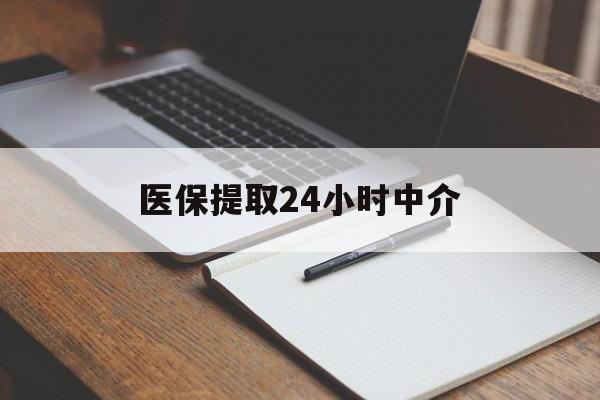 景德镇医保提取24小时中介(医保提取24小时中介代办)