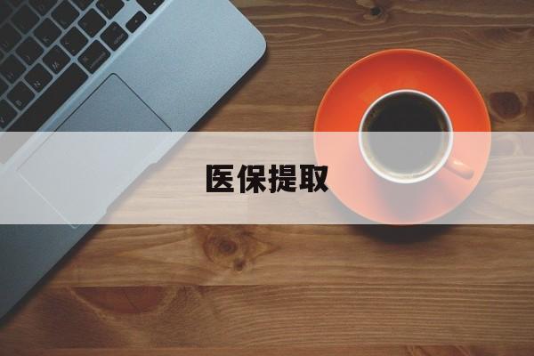 景德镇医保提取(医保提取中介联系方式)
