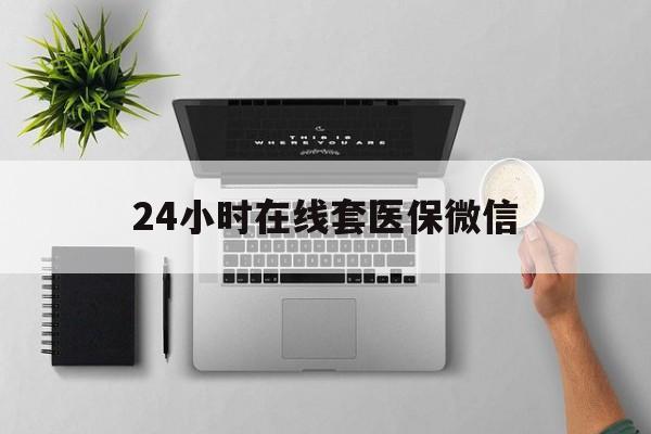 景德镇24小时在线套医保微信(24小时在线套医保微信300)
