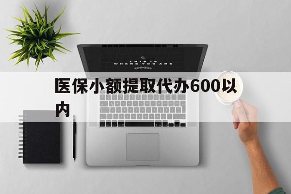 景德镇医保小额提取代办600以内(医保小额提取代办600以内微信)