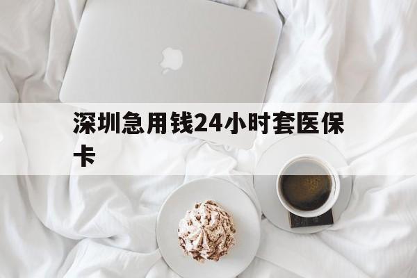 景德镇深圳急用钱24小时套医保卡(急用钱哪里能刷医保卡)