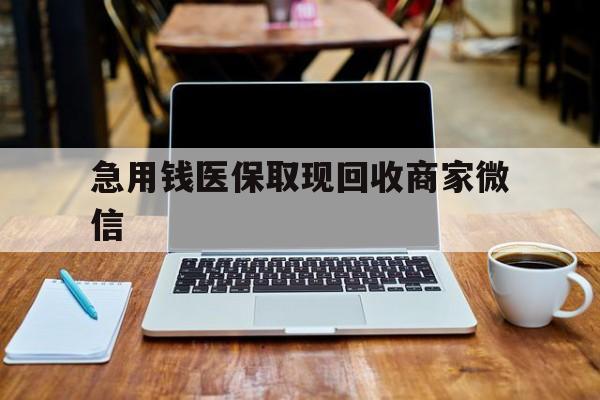 景德镇急用钱医保取现回收商家微信(私人回收微信联系方式)
