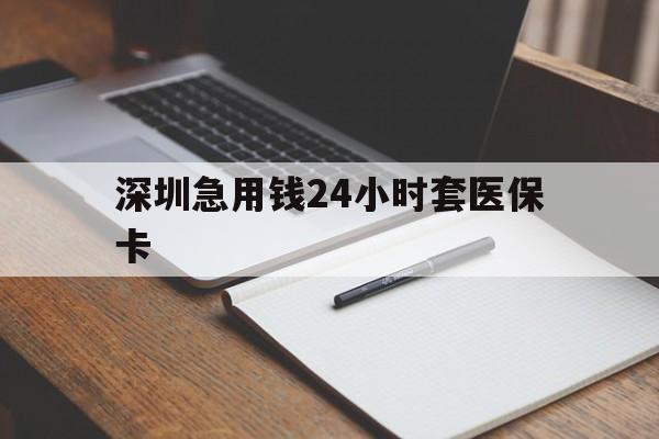 景德镇深圳急用钱24小时套医保卡(24小时套医保卡联系方式)