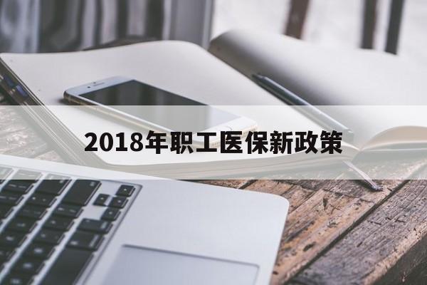景德镇2018年职工医保新政策(2018年职工医保新政策是什么)