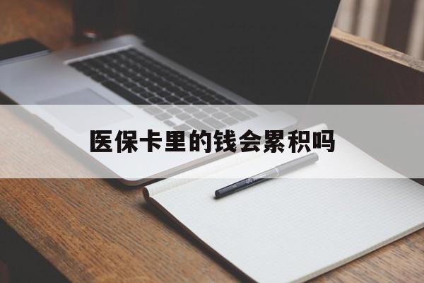 景德镇医保卡里的钱会累积吗(医保卡账户的钱会累积么)
